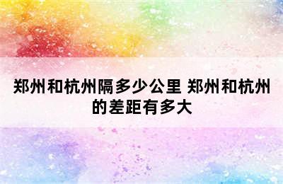 郑州和杭州隔多少公里 郑州和杭州的差距有多大